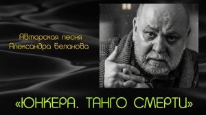 «ЮНКЕРА. ТАНГО СМЕРТИ»  Авторская песня Александра Беланова