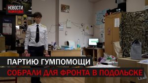 Очередную партию гуманитарной помощи для бойцов СВО собрали в Подольске