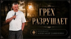 ГРЕХ РАЗРУШАЕТ / Александр Даниленко