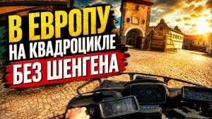Я УЕХАЛ НА КВАДРОЦИКЛЕ В ЕВРОПУ БЕЗ ШЕНГЕНА! НАСКОЛЬКО ЭТО ВОЗМОЖНО ?