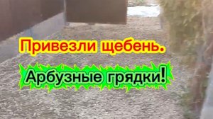 Привезли щебень. Арбузные грядки!