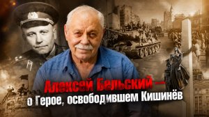 Алексей Бельский — о Герое, освободившем Кишинёв