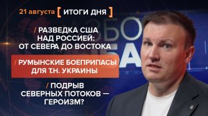 Разведка США над Россией. Румынские боеприпасы для ВСУ. Подрыв Потоков — героизм? — итоги 21 августа