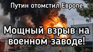 Мощные взрывы на военных заводах в Европе. Путин отдал приказ мочить в сортирах