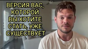 Версия вас, которой вы хотите стать, уже существует