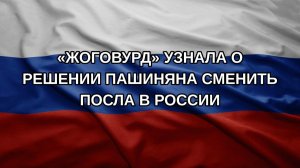 «Жоговурд» узнала о решении Пашиняна сменить посла в России