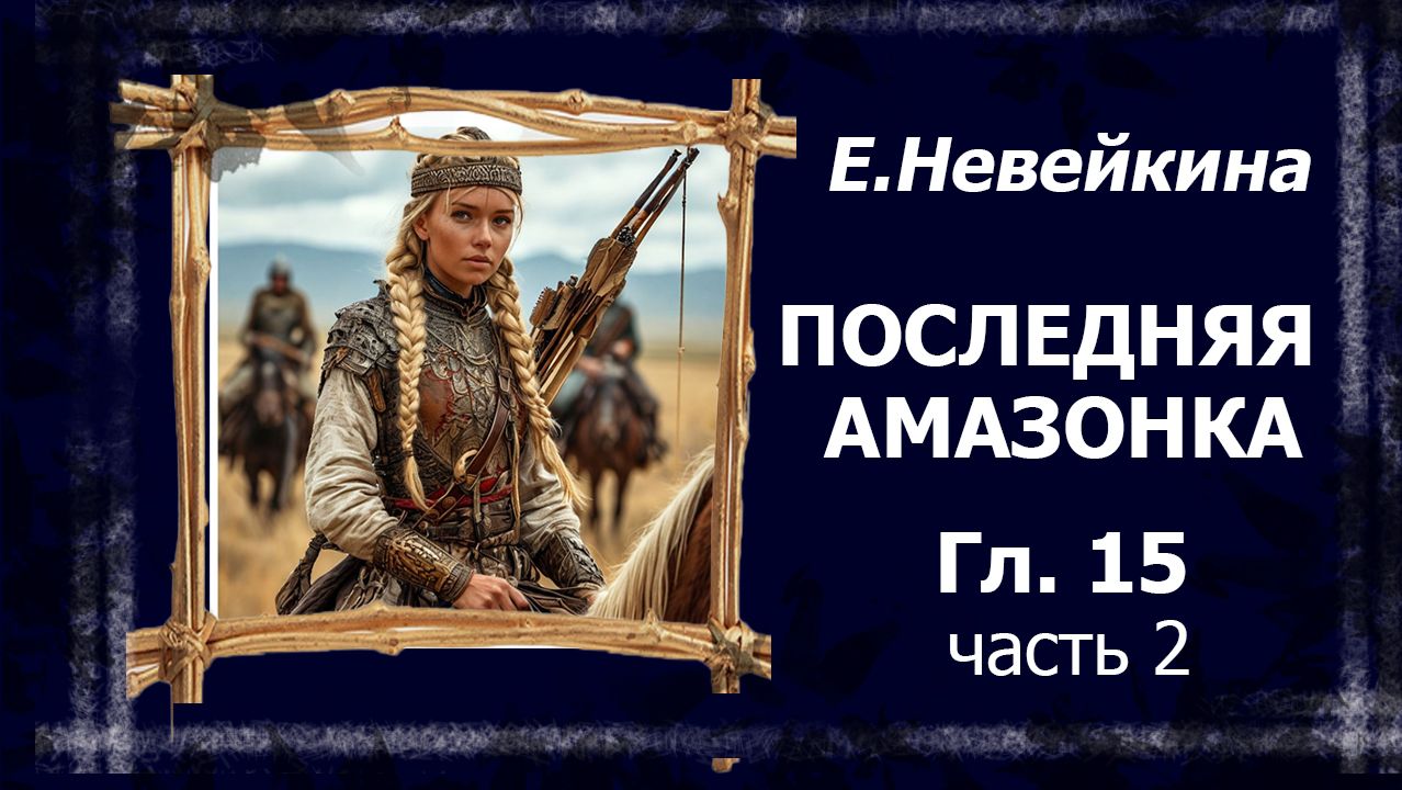 Последняя амазонка. 15 глава. Азиз (2 часть).  #болталка