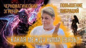 Какая связь между черномагическим эгрегором и повышением вибраций?