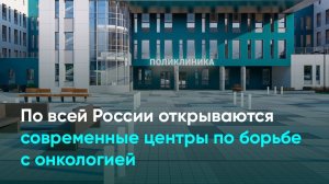 По всей России открываются современные центры по борьбе с онкологией