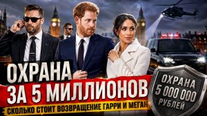 Охрана за 5 миллионов сколько стоит возвращение Гарри и Меган