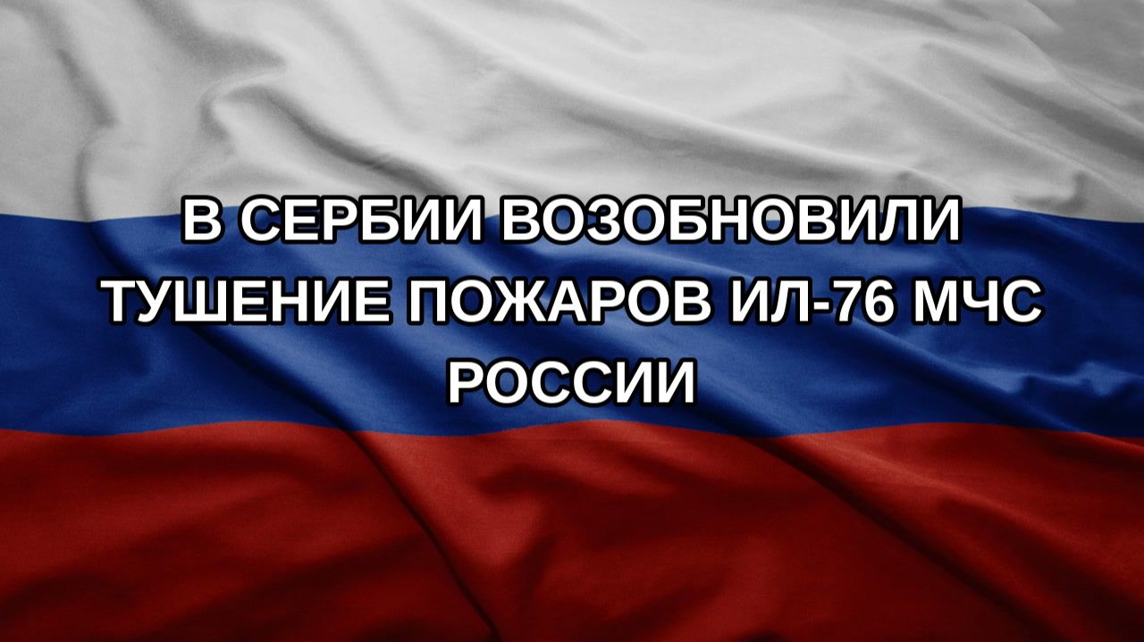 В Сербии возобновили тушение пожаров Ил-76 МЧС России