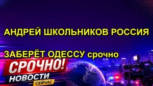 АНДРЕЙ ШКОЛЬНИКОВ РОССИЯ ЗАБЕРЁТ ОДЕССУ срочно