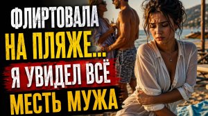 ЖЕНА ФЛИРТОВАЛА НА ПЛЯЖЕ, МУЖ ВСЁ ВИДЕЛ.... МЕСТЬ МУЖА
