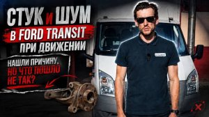 СТУК и ШУМ в Ford Transit при движении — нашли причину, но что пошло не так?