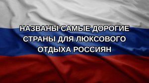 Названы самые дорогие страны для люксового отдыха россиян