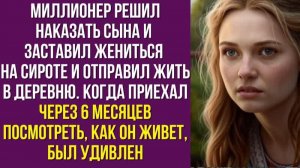 Миллионер решил наказать сына и заставил жениться на сироте и отправил жить в деревню