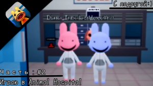 Играю в «Animal Hospital» С подругой :) /// Часть : #2 •| Я БЫЛ СИНИЙЙЙ!!! |•