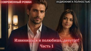 Извинишься и полюбишь, депутат! | Часть 1 | СОВРЕМЕННЫЙ ЛЮБОВНЫЙ РОМАН | слушать полностью