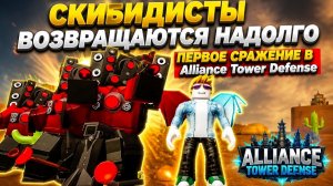 СКИБИДИСТЫ ВОЗВРАЩАЮТСЯ НАДОЛГО - ПЕРВОЕ СРАЖЕНИЕ В Alliance Tower Defense