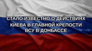 Стало известно о действиях Киева в главной крепости ВСУ в Донбассе