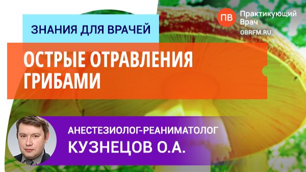 Доцент Кузнецов О.А.: Острые отравления грибами