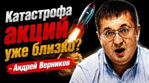 Катастрофа акций уже близко? Андрей Верников