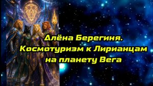 Космотуризм к Лирианцам с планеты Вега. Алёна Берегиня.