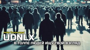 UDNLX - «В толпе людей ищу твой взгляд»