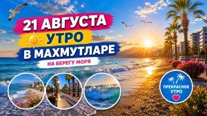 21 августа УТРО В МАХМУТЛАРЕ НА БЕРЕГУ МОРЯ. ТУРЦИЯ 2026.