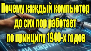 Компьютеры до сих пор работают по принципу 1940-х