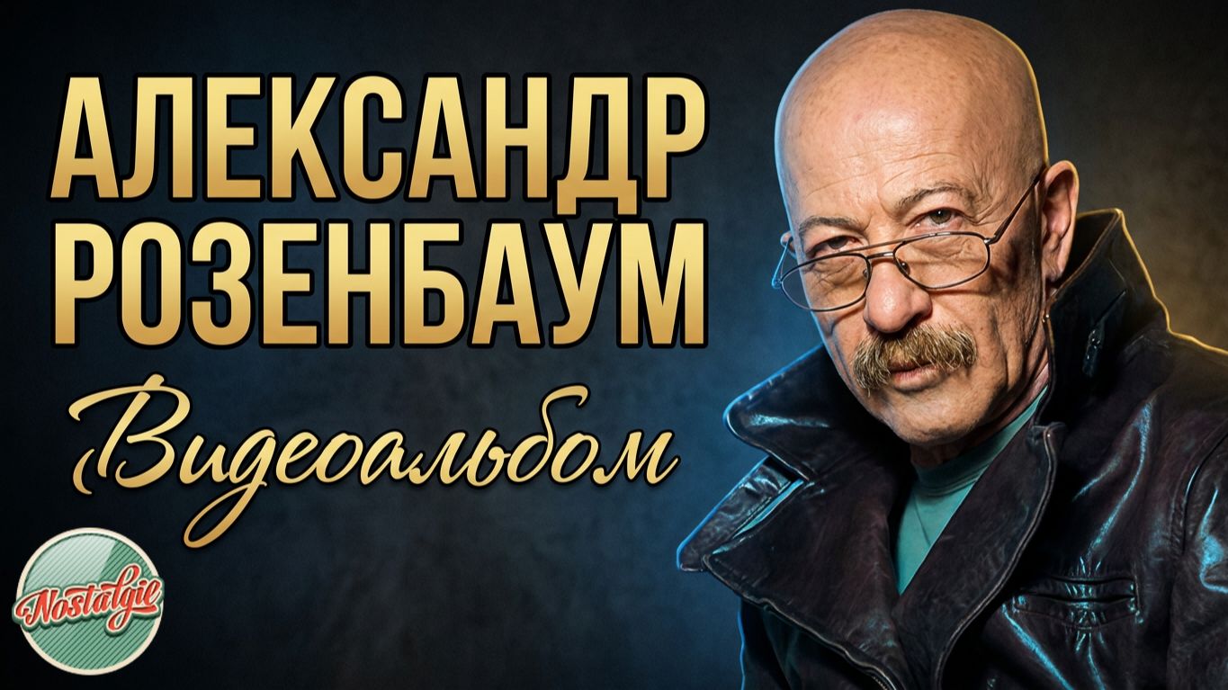АЛЕКСАНДР РОЗЕНБАУМ ✬ ВИДЕОАЛЬБОМ ✬ ЛУЧШИЕ ПЕСНИ ВСЕХ ВРЕМЕН ✬ НОСТАЛЬГИЯ ✬