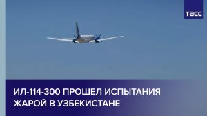 Ил-114-300 прошел испытания жарой в Узбекистане