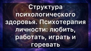 Структура психологического здоровья. Психотерапия личности: любить, работать, играть и горевать