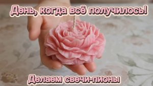 День, когда всё получилось. Свечи-пионы
