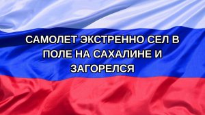 |Н. РФ| Самолет экстренно сел в поле на Сахалине и загорелся