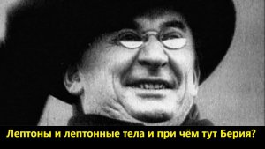 Лептоны и лептонные тела, и при чём тут Берия