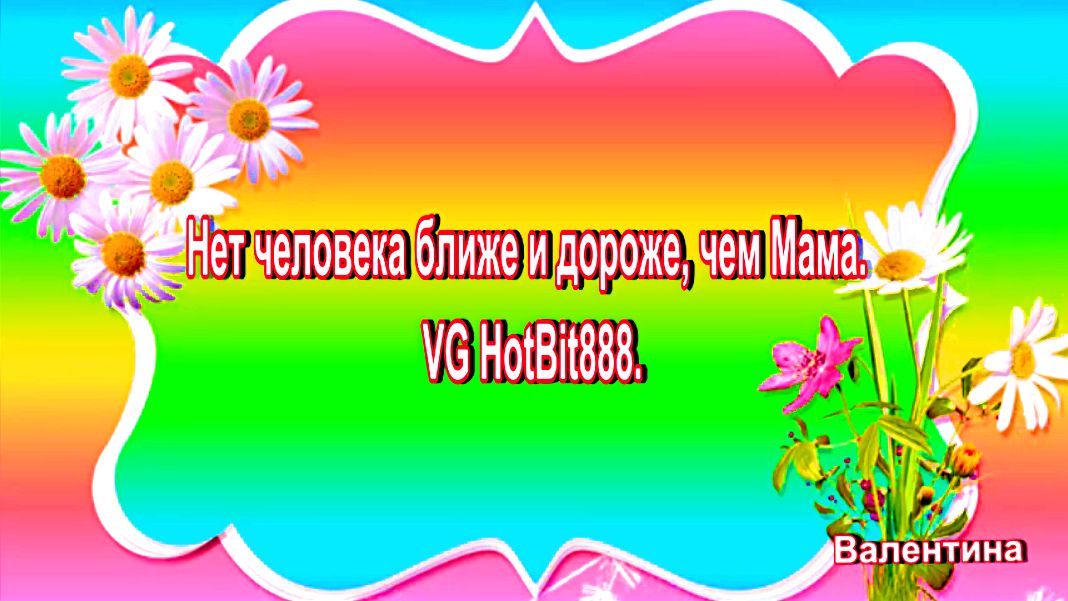 Нет человека ближе и дороже, чем Мама. VG HotBit888.