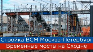 Стройка ВСМ Москва-Петербург: временные мосты на Сходне
