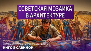 Советская мозаика в архитектуре. Интервью с художником, мозаичистом Ингой Савиной