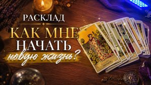 КАК НАЧАТЬ НОВУЮ ЖИЗНЬ расклад таро, гадание на картах