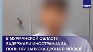 В Мурманской области задержали иностранца за попытку запуска дрона в Москве