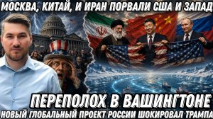 Москва, Китай, и Иран порвали США и Запад. В Вашингтоне переполох. Глобальный проект России и Китая,