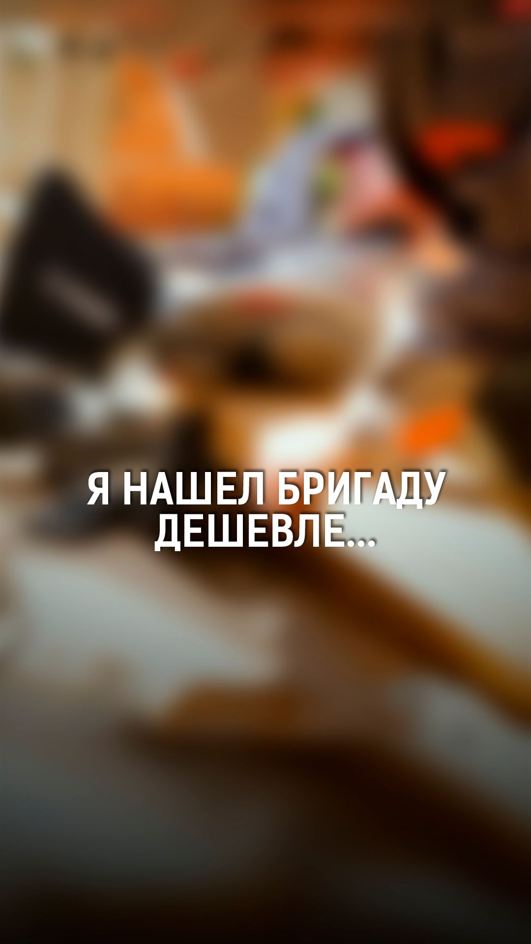 Я нашел бригаду дешевле...
