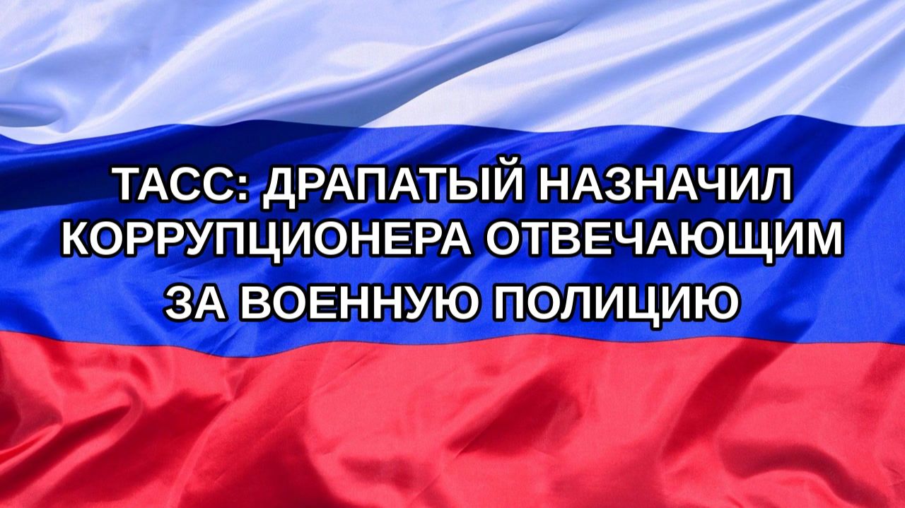 |Н. РФ| ТАСС: Драпатый назначил коррупционера отвечающим за военную полицию