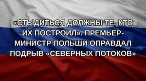 «Стыдиться должны те, кто их построил». Премьер-министр Польши оправдал подрыв «Северных потоков»