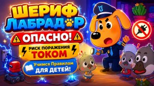 🐶 ШЕРИФ ЛАБРАДОР ОПАСНО! ⚡ РИСК ПОРАЖЕНИЯ ТОКОМ 🛡️ Учимся Правилам Развивающий Мультфильм