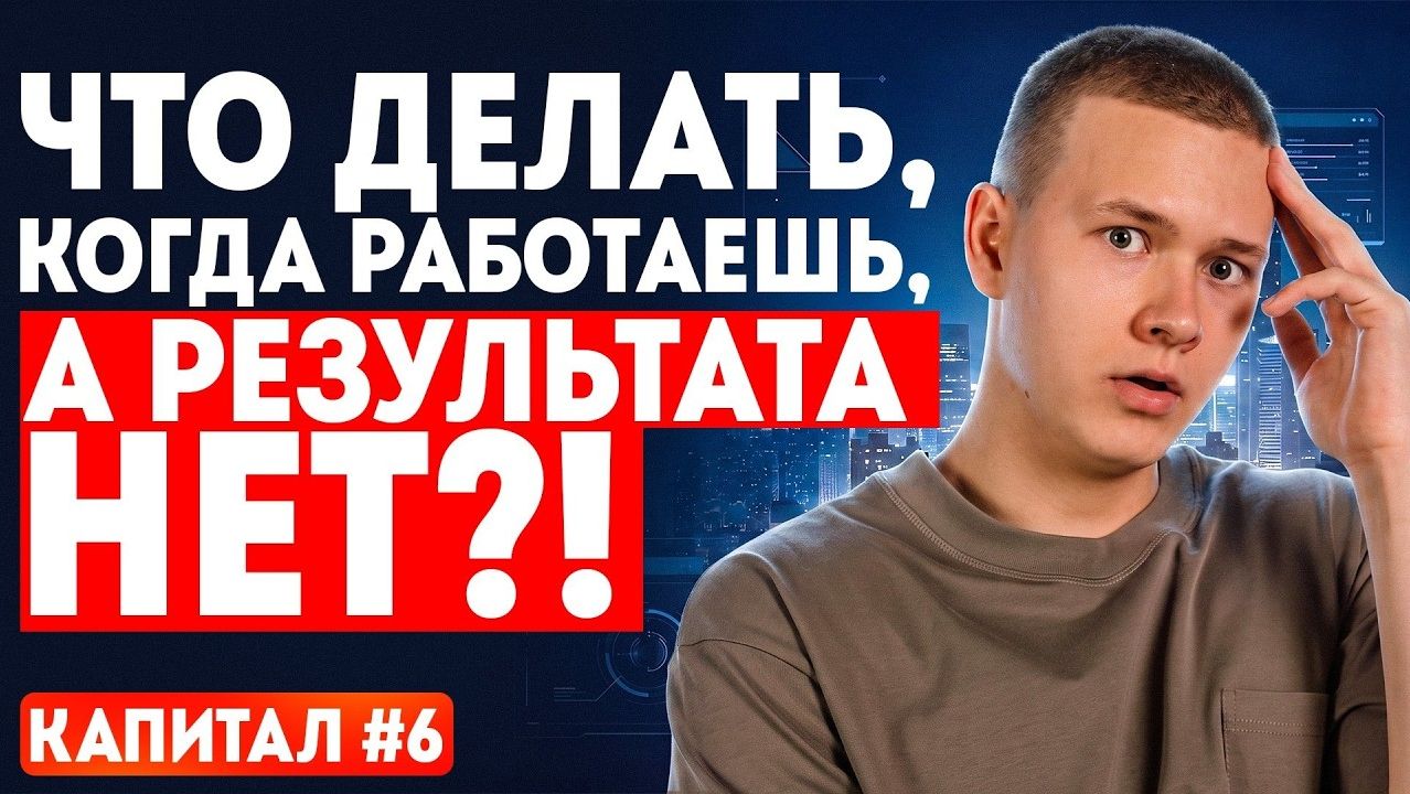 Что делать, когда работаешь, а результата нет?! Капитал #6