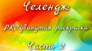 Челендж : PROдвинутая раскраска. Часть 2