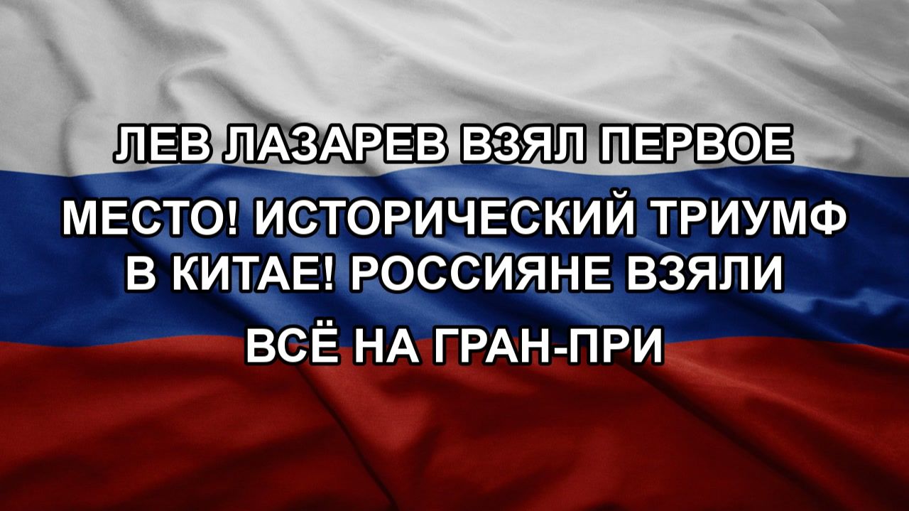 Лев лазарев взял первое место! Исторический триумф в Китае! Россияне взяли всё на Гран-при