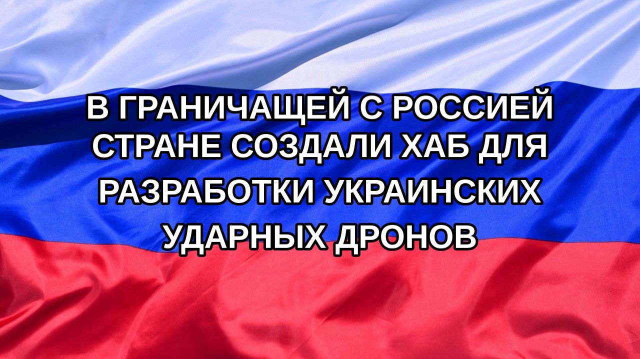 |Н. РФ| В граничащей с Россией стране создали хаб для разработки украинских ударных дронов